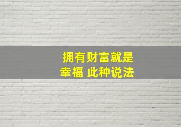 拥有财富就是幸福 此种说法